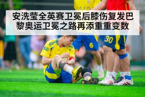 安洗莹全英赛卫冕后膝伤复发巴黎奥运卫冕之路再添重重变数