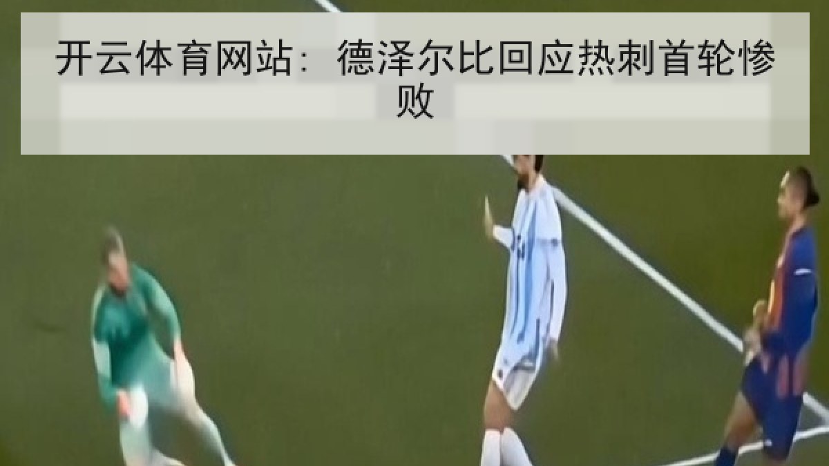 开云体育网站: 德泽尔比回应热刺首轮惨败