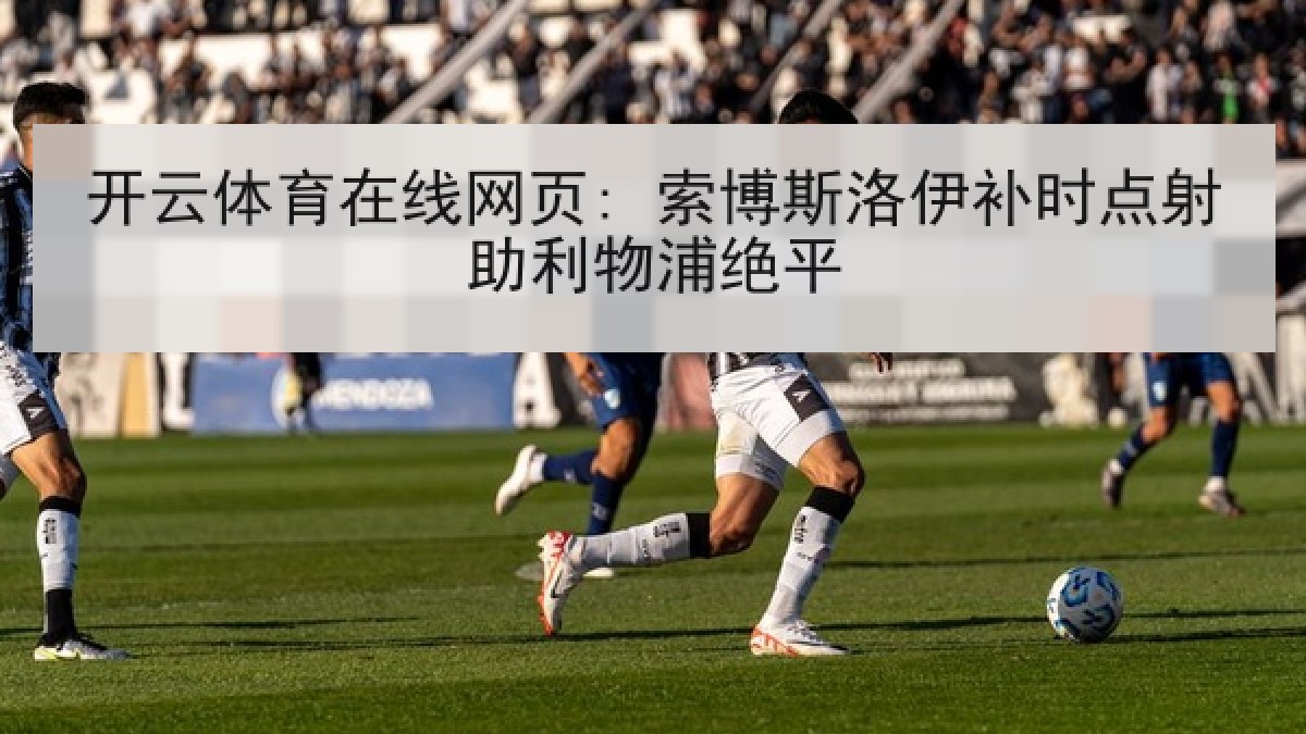 开云体育在线网页: 索博斯洛伊补时点射助利物浦绝平