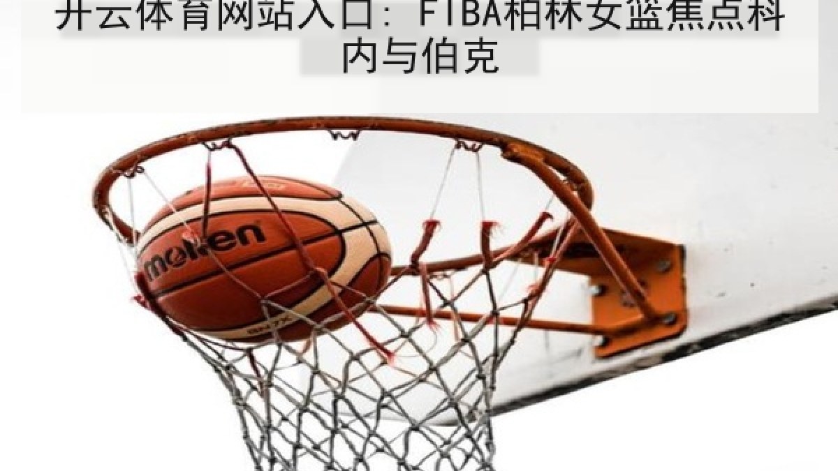 开云体育网站入口: FIBA柏林女篮焦点科内与伯克
