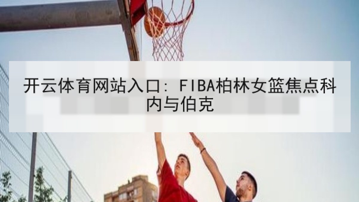开云体育网站入口: FIBA柏林女篮焦点科内与伯克