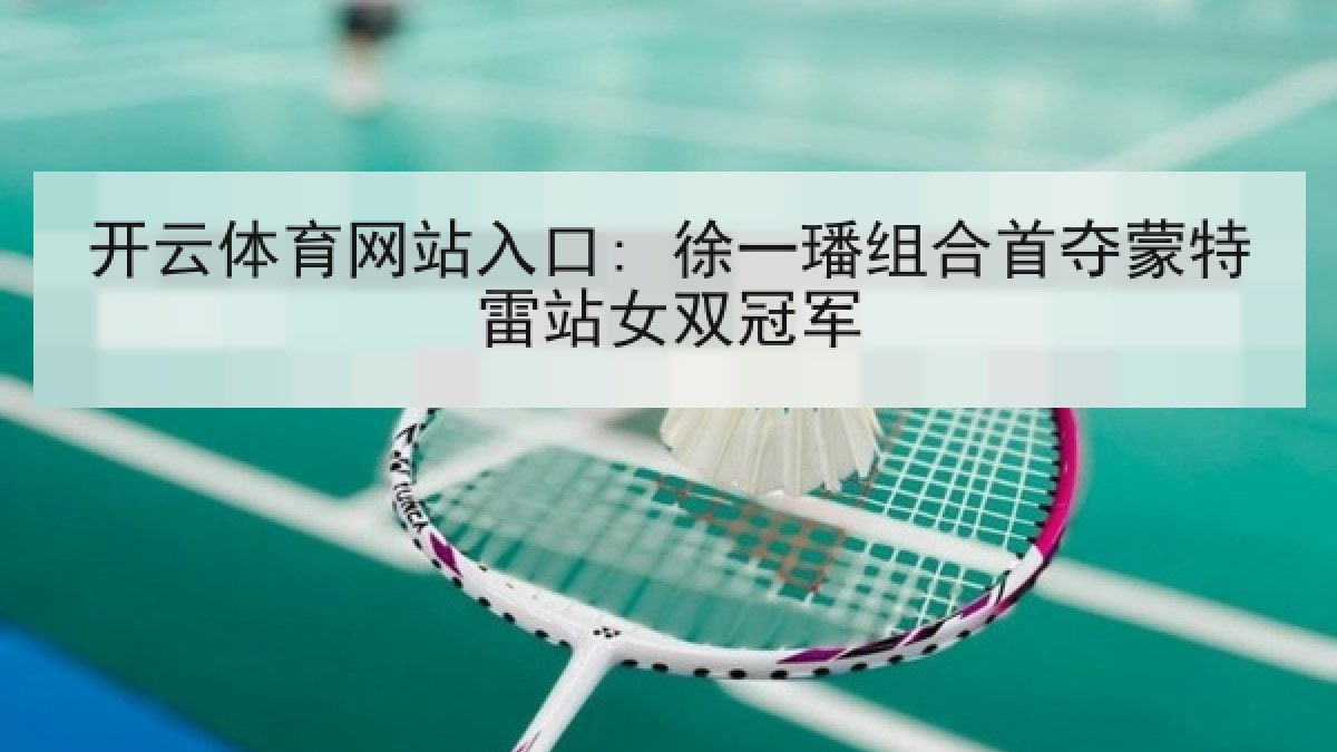 开云体育网站入口: 徐一璠组合首夺蒙特雷站女双冠军