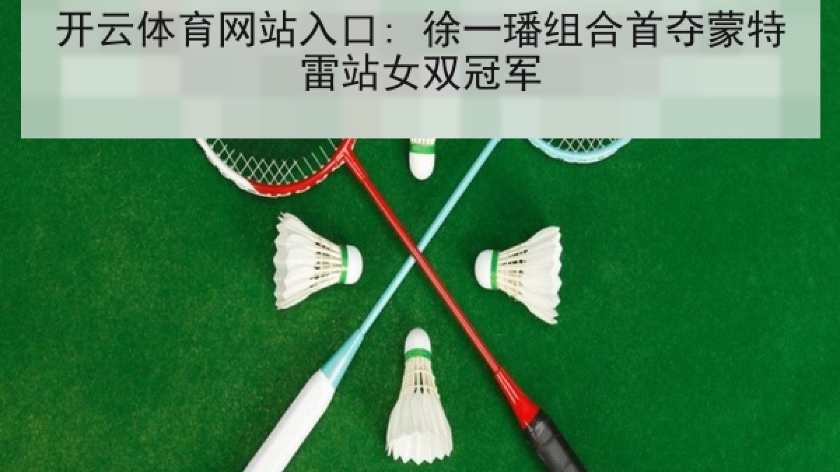 开云体育网站入口: 徐一璠组合首夺蒙特雷站女双冠军