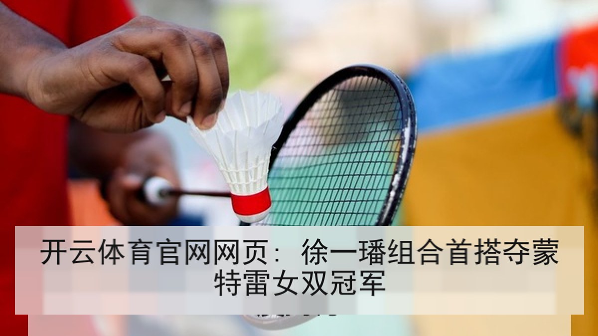 开云体育官网网页: 徐一璠组合首搭夺蒙特雷女双冠军