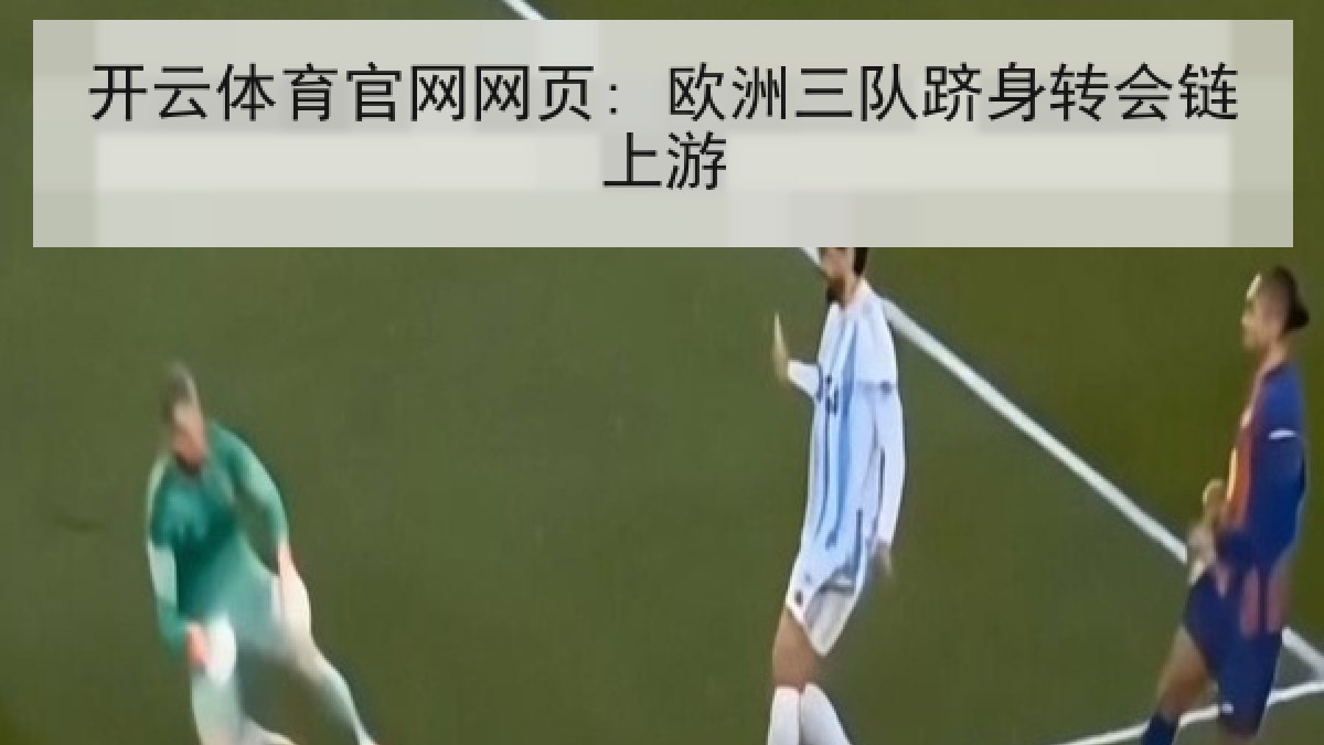 开云体育官网网页: 欧洲三队跻身转会链上游