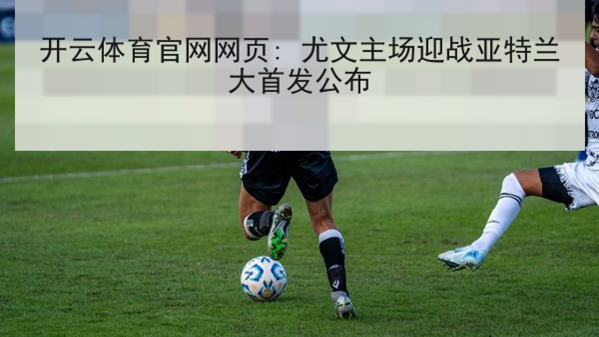 开云体育官网网页: 尤文主场迎战亚特兰大首发公布