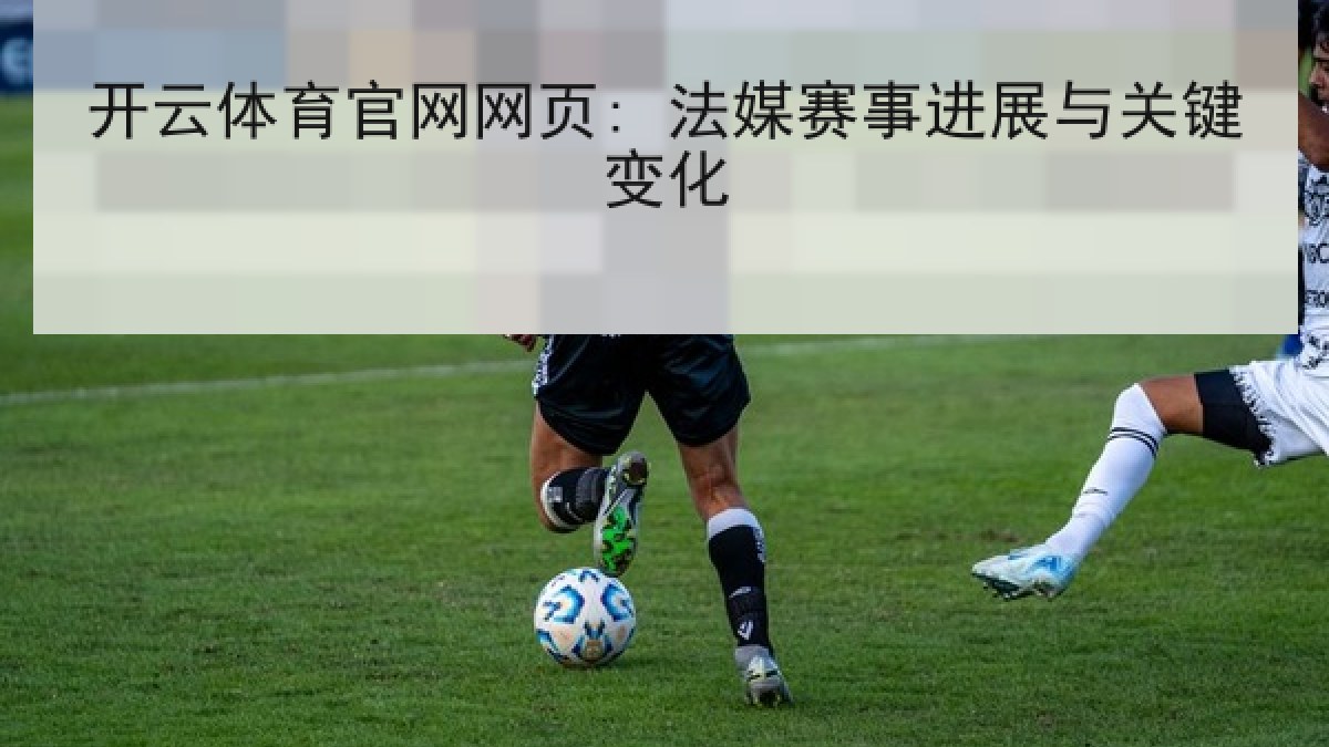 开云体育官网网页: 法媒赛事进展与关键变化