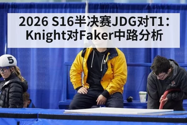 2026 S16半决赛JDG对T1：Knight对Faker中路分析